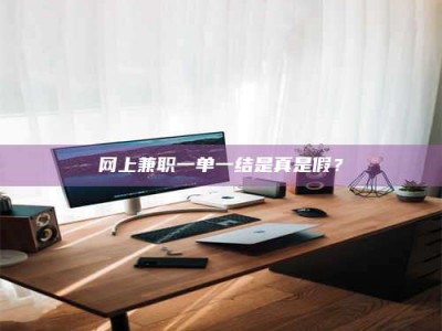 福鼎网上兼职一单一结是真是假？