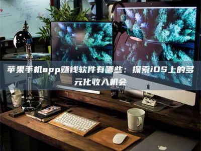 福鼎苹果手机app赚钱软件有哪些：探索iOS上的多元化收入机会