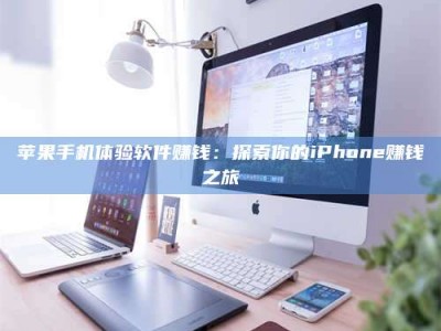 福鼎苹果手机体验软件赚钱：探索你的iPhone赚钱之旅
