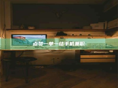 福鼎点赞一单一结手机兼职