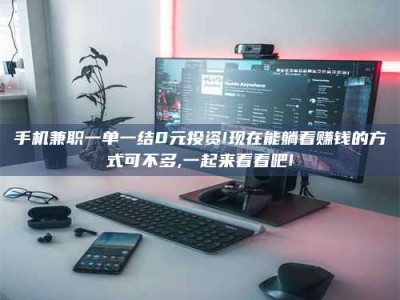 福鼎手机兼职一单一结0元投资!现在能躺着赚钱的方式可不多,一起来看看吧!