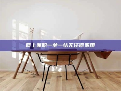 福鼎网上兼职一单一结无任何费用