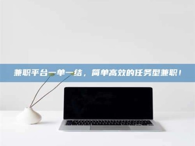 福鼎兼职平台一单一结，简单高效的任务型兼职！