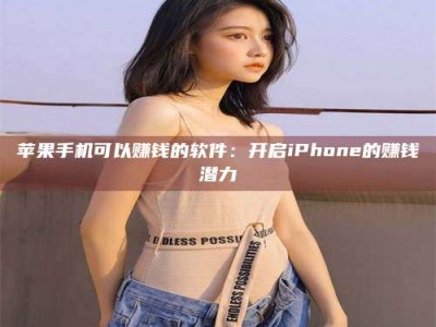 福鼎苹果手机可以赚钱的软件：开启iPhone的赚钱潜力