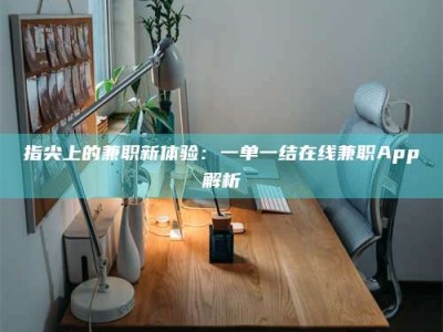 福鼎指尖上的兼职新体验：一单一结在线兼职App解析