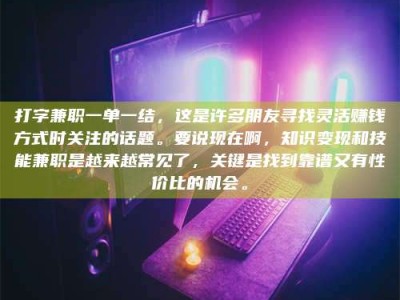 福鼎打字兼职一单一结，这是许多朋友寻找灵活赚钱方式时关注的话题。要说现在啊，知识变现和技能兼职是越来越常见了，关键是找到靠谱又有性价比的机会。