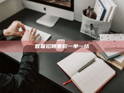 福鼎智联招聘兼职一单一结