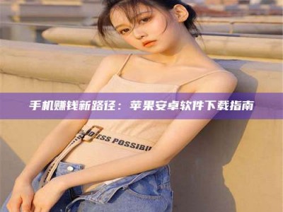 福鼎手机赚钱新路径：苹果安卓软件下载指南