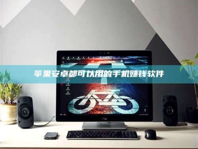 福鼎苹果安卓都可以用的手机赚钱软件