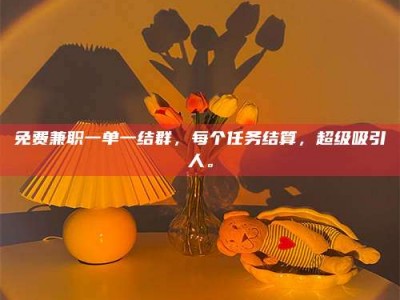 福鼎免费兼职一单一结群，每个任务结算，超级吸引人。