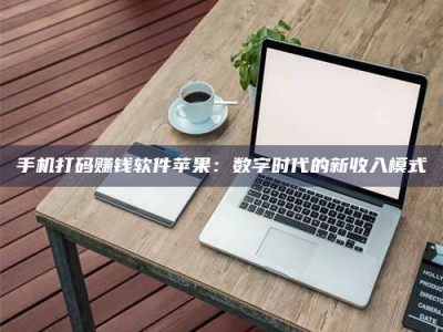 福鼎手机打码赚钱软件苹果：数字时代的新收入模式