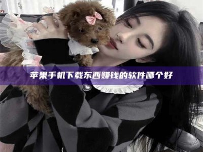 福鼎苹果手机下载东西赚钱的软件哪个好