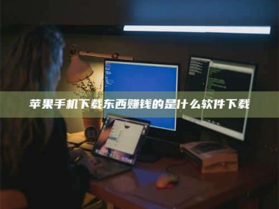 福鼎苹果手机下载东西赚钱的是什么软件下载