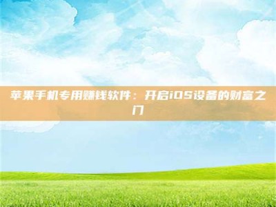 福鼎苹果手机专用赚钱软件：开启iOS设备的财富之门