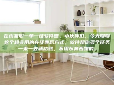 福鼎在线兼职一单一结软件嘿，小伙伴们，今天聊聊这个超实用的在线兼职方式，软件帮你多个任务一来一去就结账，不用东奔西跑的。